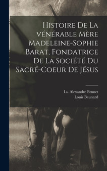 Histoire de la venerable Mere Madeleine-Sophie Barat, fondatrice de la Societe du Sacre-Coeur de Jesus by Louis Baunard - Hardback