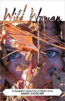 Wild Woman : A Daughter's Search for a Father's Love by Sandy Cathcart - Paperback