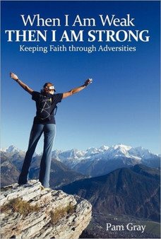 When I Am Weak, Then I Am Strong : Keeping Faith Through Adversities by Pam Gray - Hardback