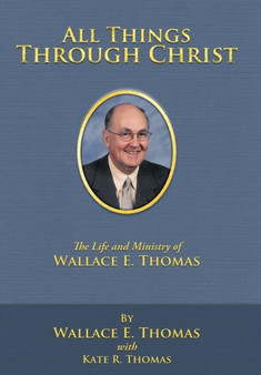 All Things Through Christ : The Life and Ministry of Wallace E. Thomas by Wallace E. Thomas - Hardback