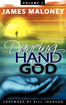 The Dancing Hand of God, Volume 1 : Unveiling the Fullness of God Through Apostolic Signs, Wonders and Miracles by James Maloney - Hardback