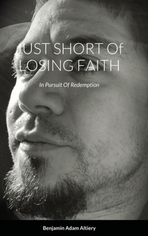 JUST SHORT Of LOSING FAITH : In Pursuit Of Redemption by Benjamin Altiery - Hardback