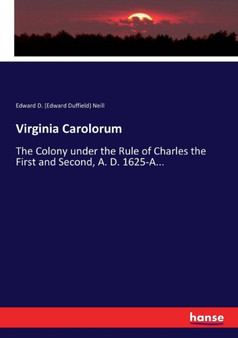Virginia Carolorum : The Colony under the Rule of Charles the First and Second, A. D. 1625-A... by Edward D Neill - Paperback