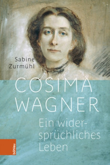 Cosima Wagner : Ein widerspruchliches Leben by Sabine Zurmuhl - Hardback