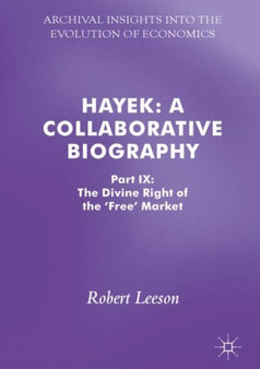 Hayek: A Collaborative Biography : Part IX: The Divine Right of the 'Free' Market by Robert Leeson - Hardback