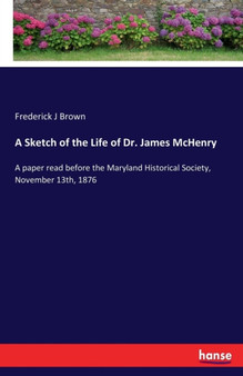 A Sketch of the Life of Dr. James McHenry : A paper read before the Maryland Historical Society, November 13th, 1876 by Frederick J Brown - Paperback