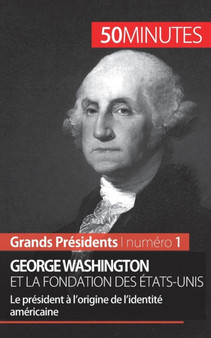 George Washington et la fondation des Etats-Unis : Le president a l'origine de l'identite americaine by 50minutes - Paperback