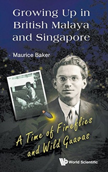 Growing Up In British Malaya And Singapore: A Time Of Fireflies And Wild Guavas by Maurice Baker - Hardback