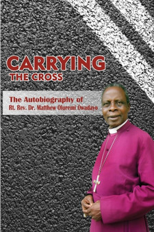 Carrying the Cross. The Autobiography of Bishop Matthew Oluremi Owadayo by Matthew Oluremi Owadayo - Paperback