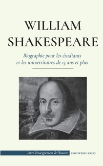 William Shakespeare - Biographie pour les etudiants et les universitaires de 13 ans et plus : (L'histoire vraie de sa vie de grand auteur) by Empowered Press - Paperback