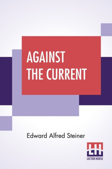 Against The Current : Simple Chapters From A Complex Life by Edward Alfred Steiner - Paperback