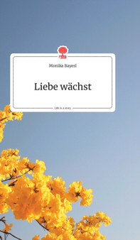 Liebe wachst. Life is a Story - story.one by Monika Bayerl - Hardback