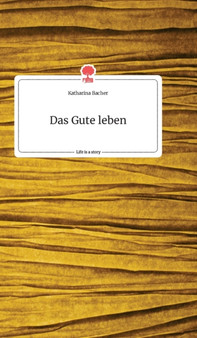 Das Gute leben. Life is a Story - story.one by Katharina Bacher - Hardback
