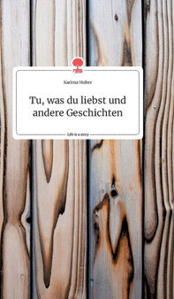 Tu, was du liebst und andere Geschichten. Life is a Story - story.one by Karima Huber - Hardback