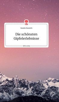 Die schoensten Gipfelerlebnisse. Life is a Story - story.one by Daniela Neuwirth - Hardback
