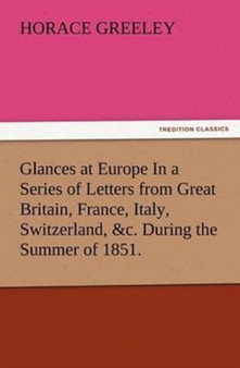 Glances at Europe in a Series of Letters from Great Britain, France, Italy, Switzerland, &c. During the Summer of 1851. by Horace Greeley - Paperback