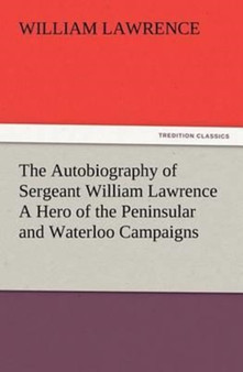 The Autobiography of Sergeant William Lawrence A Hero of the Peninsular and Waterloo Campaigns by William Lawrence - Paperback