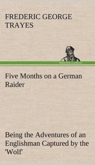 Five Months on a German Raider Being the Adventures of an Englishman Captured by the 'wolf' by Frederic George Trayes - Hardback