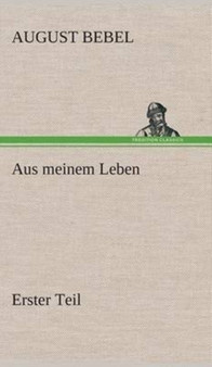 Aus Meinem Leben - Erster Teil by August Bebel - Hardback
