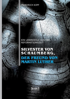Silvester Von Schaumberg, Der Freund Von Martin Luther : Ein Lebensbild Aus Der Reformationszeit by Friedrich Kipp - Paperback
