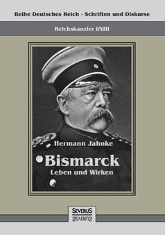 Reichskanzler Otto von Bismarck - Leben und Wirken : Reihe Deutsches Reich - Schriften und Diskurse: Reichskanzler, Bd. I/XIII by Hermann Jahnke - Paperback
