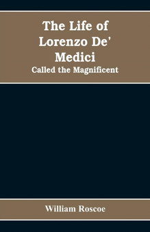 The Life of Lorenzo De' Medici : Called the Magnificent by William Roscoe - Paperback