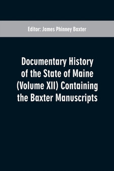 Documentary History of the State of Maine (Volume XII) Containing the Baxter Manuscripts by James Phinney Baxter - Paperback