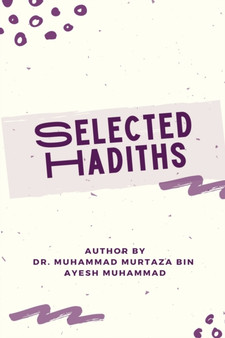 SELECTED HADITHS With Biographies of Narrators and Benefits of Eighty Hadiths by Muhammad Murtaza bin Ayesh Muhammad - Paperback