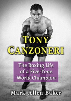 Tony Canzoneri : The Boxing Life of a Five-Time World Champion by Mark Allen Baker - Paperback
