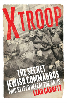 X Troop : The Secret Jewish Commandos Who Helped Defeat the Nazis by Leah Garrett - Hardback