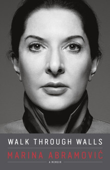 Walk Through Walls : A Memoir by Marina Abramovic - Hardback