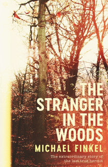The Stranger in the Woods : The extraordinary story of the last true hermit by Michael Finkel - Hardback
