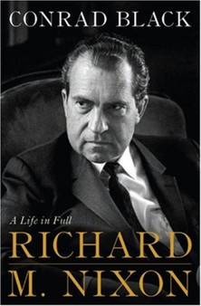 Richard M. Nixon : A Life in Full by Conrad Black - Hardback