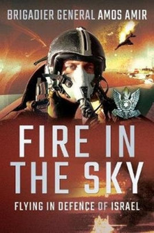 Fire in the Sky : Flying in Defence of Israel by Brigadier General Amos Amir - Paperback