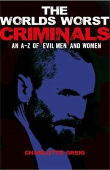 Worlds Worst Criminals: an A-Z of Evil Men and Women by Charlotte Greig - Paperback
