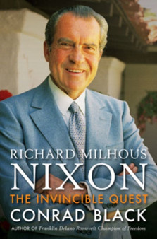 The Invincible Quest : The Life of Richard Milhous Nixon by Conrad Black - Hardback