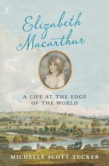 Elizabeth Macarthur : A Life at the Edge of the World by Michelle Scott Tucker - Paperback