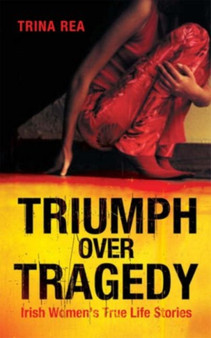 Triumph over Tragedy : Irish Women's True Life Stories by Trina Rea - Paperback