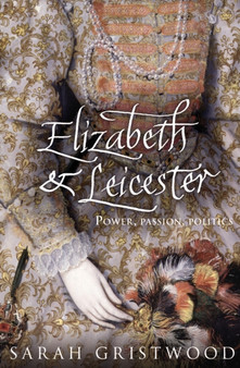 Elizabeth and Leicester by Sarah Gristwood - Hardback