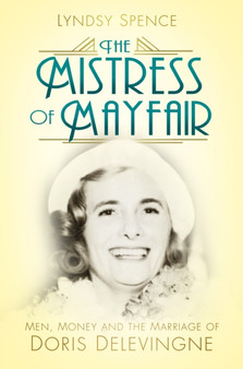 The Mistress of Mayfair : Men, Money and the Marriage of Doris Delevingne by Lyndsy Spence - Hardback