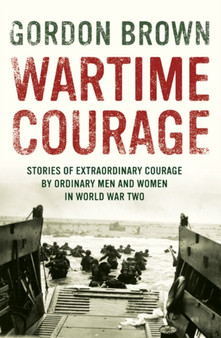 Wartime Courage : Stories of Extraordinary Courage by Ordinary People in World War Two by Gordon Brown - Hardback Wartime Courage : Stories of Extraordinary Courage by Ordinary People in World War Two by Gordon Brown - Hardback