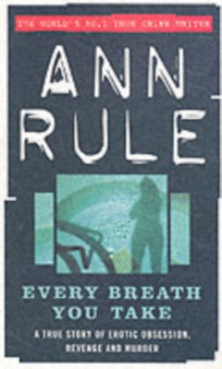 Every Breath You Take : A True Story of Erotic Obsession and Murder by Ann Rule - Paperback
