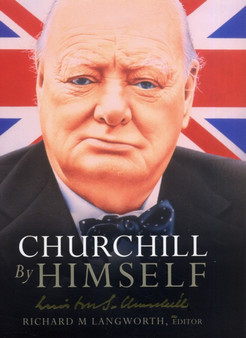Churchill by Himself : The Life, Times and Opinions of Winston Churchill in his own Words by Richard M. Langworth - Hardback