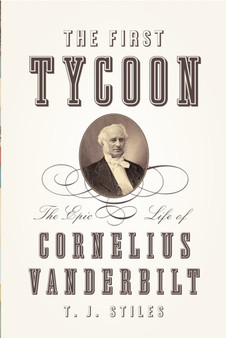 The First Tycoon : The Epic Life of Cornelius Vanderbilt by T.J. Stiles - Hardback