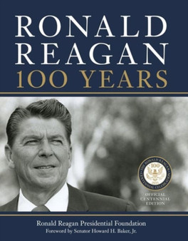 Ronald Reagan: 100 Years : Official Centennial Edition from the Ronald Reagan Presidential Foundation by Ronald Reagan Presidential Library Foundation - Hardback