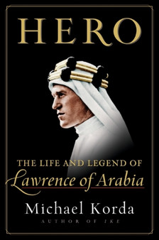 Hero : The Life and Legend of Lawrence of Arabia by Michael Korda - Hardback