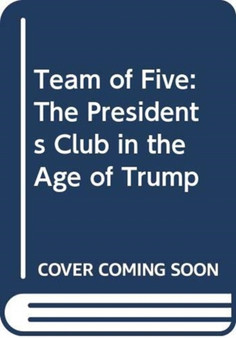 Team of Five : The Presidents Club in the Age of Trump by Kate Andersen Brower - Hardback