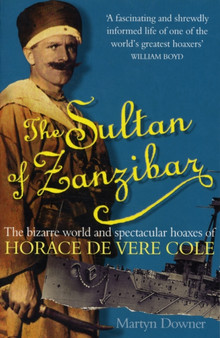 The Sultan Of Zanzibar : The Bizarre World and Spectacular Hoaxes of Horace de Vere Cole by Martyn Downer - Paperback