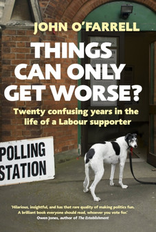 Things Can Only Get Worse? : Twenty confusing years in the life of a Labour supporter by John O'Farrell - Paperback