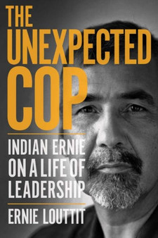 The Unexpected Cop : Indian Ernie on a Life of Leadership by Ernie Louttit - Paperback